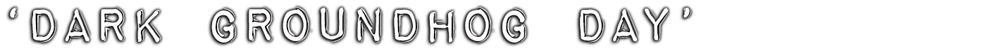 Dark Groundhog Day